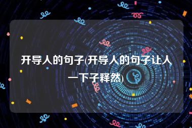 开导人的句子(开导人的句子让人一下子释然)
