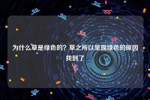 为什么草是绿色的？草之所以呈现绿色的原因找到了