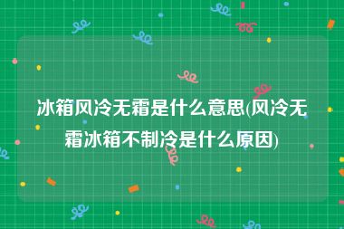 冰箱风冷无霜是什么意思(风冷无霜冰箱不制冷是什么原因)