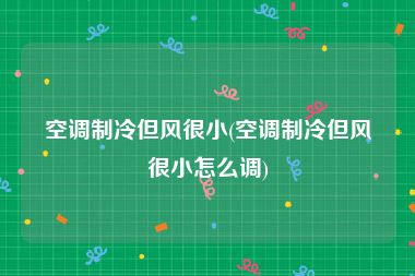 空调制冷但风很小(空调制冷但风很小怎么调)