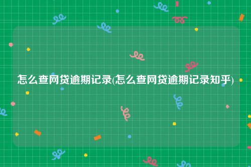 怎么查网贷逾期记录(怎么查网贷逾期记录知乎)