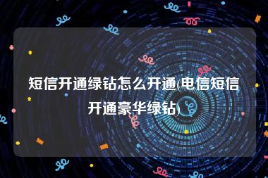 短信开通绿钻怎么开通(电信短信开通豪华绿钻)