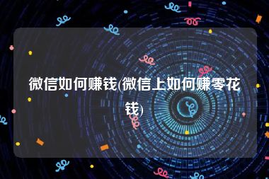 微信如何赚钱(微信上如何赚零花钱)