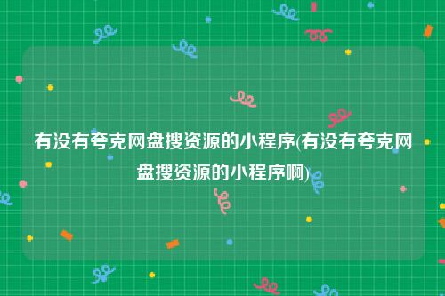 有没有夸克网盘搜资源的小程序(有没有夸克网盘搜资源的小程序啊)