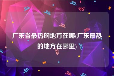 广东省最热的地方在哪(广东最热的地方在哪里)