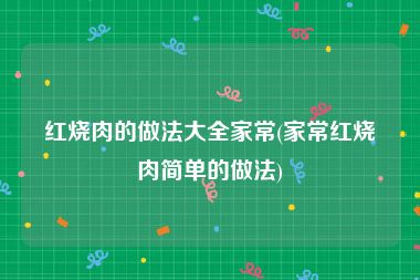 红烧肉的做法大全家常(家常红烧肉简单的做法)
