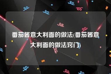 番茄酱意大利面的做法(番茄酱意大利面的做法窍门)