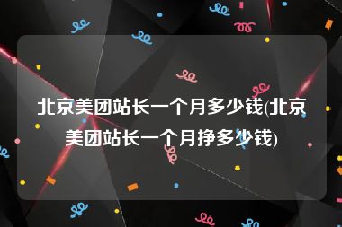 北京美团站长一个月多少钱(北京美团站长一个月挣多少钱)