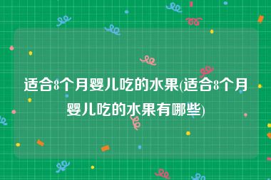 适合8个月婴儿吃的水果(适合8个月婴儿吃的水果有哪些)