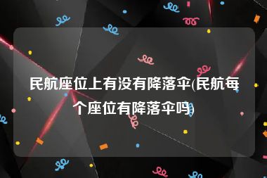 民航座位上有没有降落伞(民航每个座位有降落伞吗)