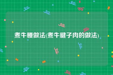 煮牛腰做法(煮牛腱子肉的做法)