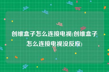 创维盒子怎么连接电视(创维盒子怎么连接电视没反应)