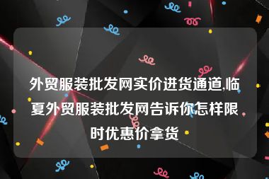 外贸服装批发网实价进货通道,临夏外贸服装批发网告诉你怎样限时优惠价拿货