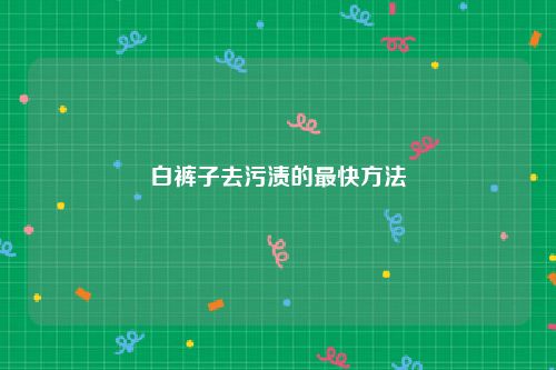 白裤子去污渍的最快方法