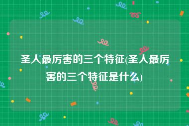 圣人最厉害的三个特征(圣人最厉害的三个特征是什么)