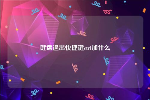 键盘退出快捷键ctrl加什么