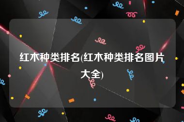 红木种类排名(红木种类排名图片大全)