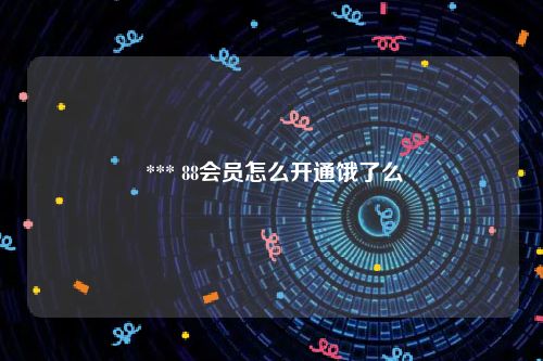  *** 88会员怎么开通饿了么