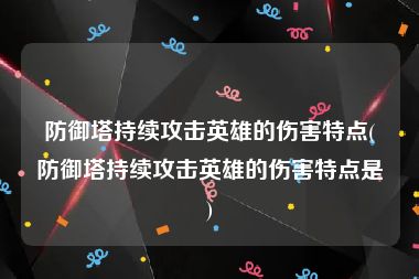 防御塔持续攻击英雄的伤害特点(防御塔持续攻击英雄的伤害特点是)