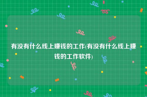 有没有什么线上赚钱的工作(有没有什么线上赚钱的工作软件)