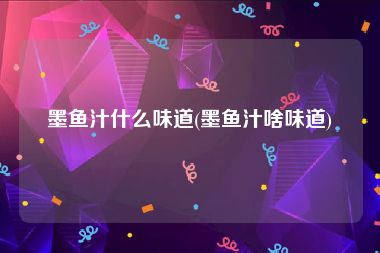墨鱼汁什么味道(墨鱼汁啥味道)