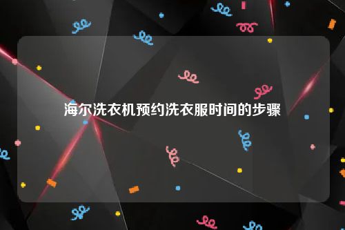 海尔洗衣机预约洗衣服时间的步骤