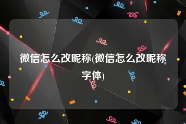 微信怎么改昵称(微信怎么改昵称字体)