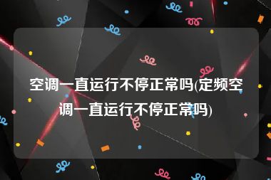 空调一直运行不停正常吗(定频空调一直运行不停正常吗)