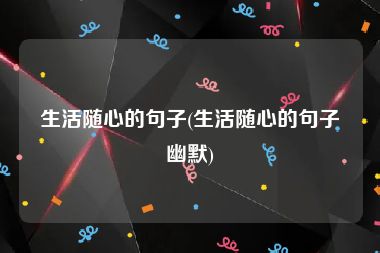 生活随心的句子(生活随心的句子幽默)