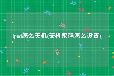 ipod怎么关机(关机密码怎么设置)