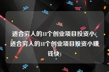 适合穷人的18个创业项目投资小(适合穷人的18个创业项目投资小赚钱快)