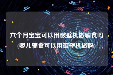 六个月宝宝可以用破壁机做辅食吗(婴儿辅食可以用破壁机做吗)