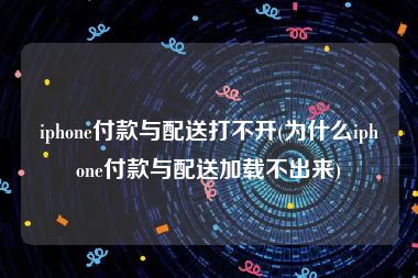 iphone付款与配送打不开(为什么iphone付款与配送加载不出来)