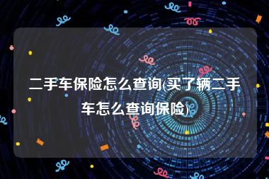 二手车保险怎么查询(买了辆二手车怎么查询保险)