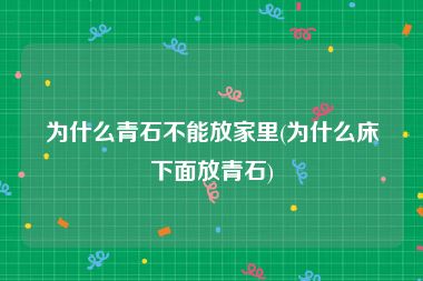 为什么青石不能放家里(为什么床下面放青石)