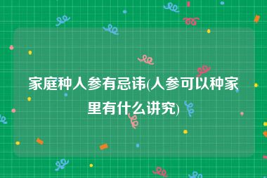 家庭种人参有忌讳(人参可以种家里有什么讲究)