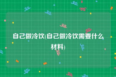自己做冷饮(自己做冷饮需要什么材料)