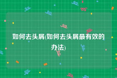 如何去头屑(如何去头屑最有效的办法)