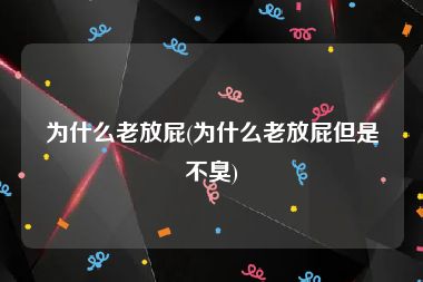为什么老放屁(为什么老放屁但是不臭)