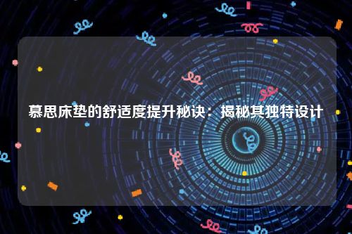 慕思床垫的舒适度提升秘诀：揭秘其独特设计