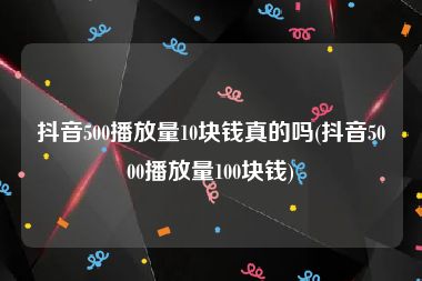 抖音500播放量10块钱真的吗(抖音5000播放量100块钱)
