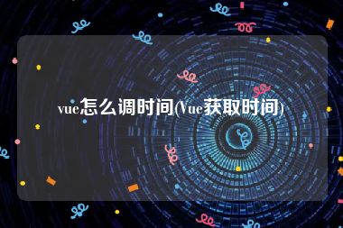 vue怎么调时间(Vue获取时间)