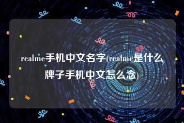 realme手机中文名字(realme是什么牌子手机中文怎么念)
