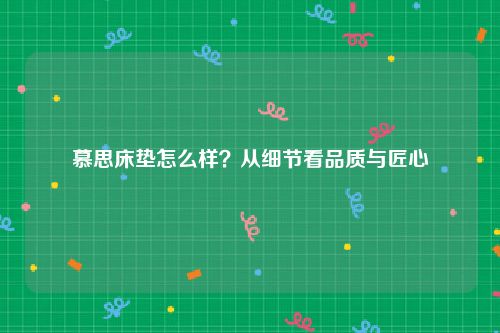 慕思床垫怎么样？从细节看品质与匠心