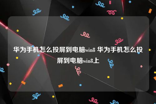 华为手机怎么投屏到电脑win8 华为手机怎么投屏到电脑win8上