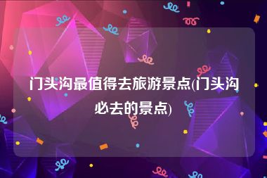 门头沟最值得去旅游景点(门头沟必去的景点)