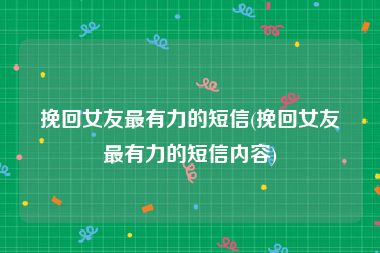 挽回女友最有力的短信(挽回女友最有力的短信内容)