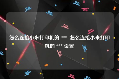 怎么连接小米打印机的 ***  怎么连接小米打印机的 *** 设置