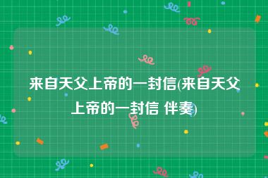 来自天父上帝的一封信(来自天父上帝的一封信 伴奏)