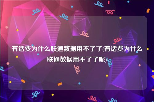 有话费为什么联通数据用不了了(有话费为什么联通数据用不了了呢)